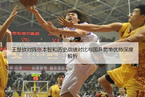 王楚钦对阵张本智和历史战绩对比与国乒男单优势深度解析